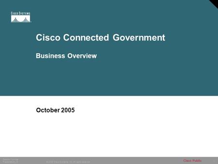 1 © 2005 Cisco Systems, Inc. All rights reserved. Session Number Presentation_ID Cisco Public Cisco Connected Government Business Overview October 2005.