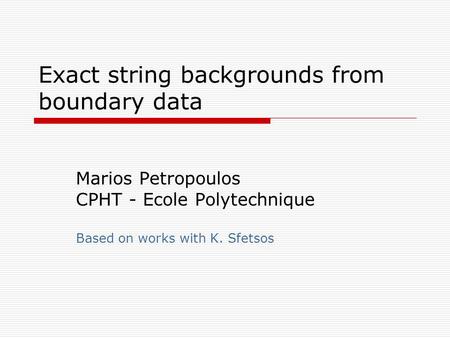 Exact string backgrounds from boundary data Marios Petropoulos CPHT - Ecole Polytechnique Based on works with K. Sfetsos.