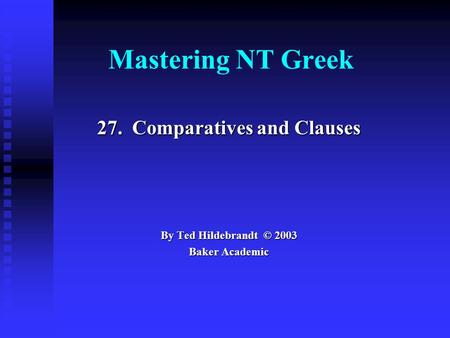 Mastering NT Greek 27. Comparatives and Clauses By Ted Hildebrandt © 2003 Baker Academic.
