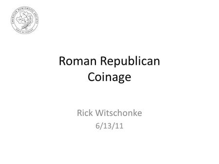 Roman Republican Coinage Rick Witschonke 6/13/11.