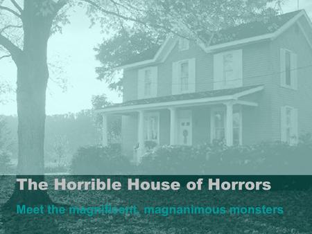 The Horrible House of Horrors Meet the magnificent, magnanimous monsters.