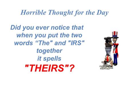 Horrible Thought for the Day Did you ever notice that when you put the two words “The and IRS together it spells THEIRS?