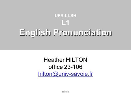 Hilton English Pronunciation UFR-LLSH L1 English Pronunciation Heather HILTON office 23-106