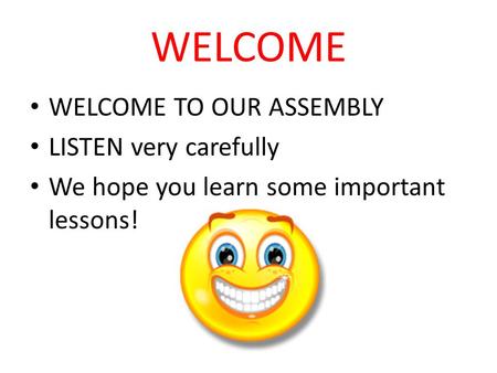 WELCOME WELCOME TO OUR ASSEMBLY LISTEN very carefully