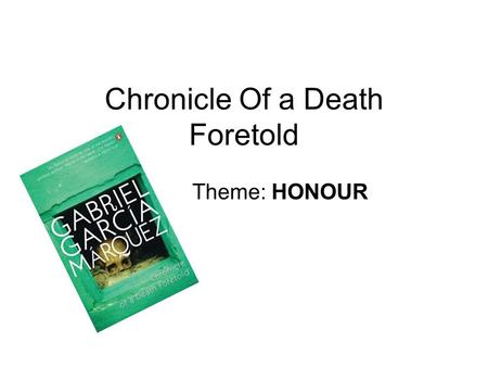Chronicle Of a Death Foretold Theme: HONOUR. Throughout chronicle of a death foretold honour is an extremely important and dominant theme. All characters.