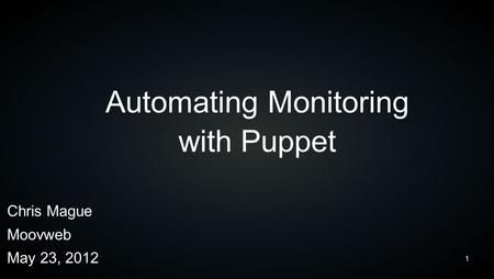 1 Automating Monitoring with Puppet Chris Mague Moovweb May 23, 2012.