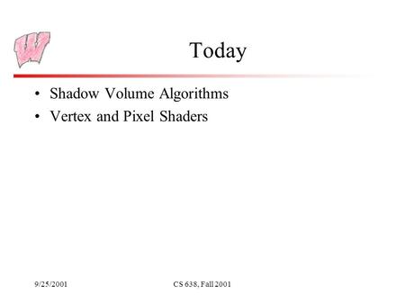 9/25/2001CS 638, Fall 2001 Today Shadow Volume Algorithms Vertex and Pixel Shaders.