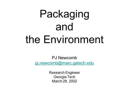 Packaging and the Environment PJ Newcomb Research Engineer Georgia Tech March 28, 2002.