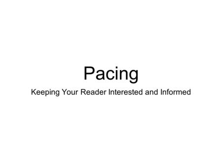 Pacing Keeping Your Reader Interested and Informed.