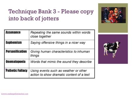 + Technique Bank 3 - Please copy into back of jotters © www.mrsharpetheteacher.com Assonance Repeating the same sounds within words close together Euphemism.