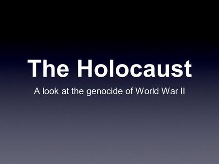 The Holocaust A look at the genocide of World War II.