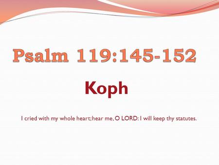 Koph I cried with my whole heart; hear me, O LORD: I will keep thy statutes.