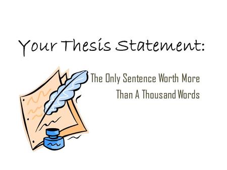 Your Thesis Statement: The Only Sentence Worth More Than A Thousand Words.