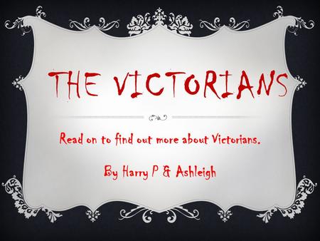 THE VICTORIANS Read on to find out more about Victorians. By Harry P & Ashleigh.