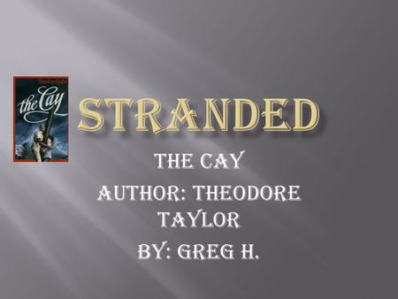The Cay Author: Theodore Taylor By: Greg H.. The book that I am recently reading is called the cay. The reason its called the cay is because a cay is.