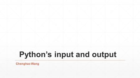 Python’s input and output Chenghao Wang. Fancier Output Formatting – Output method ▪Print() ▪Str() ▪Repr() Example S=“Hello World” Print(s) OR Print(“Hello.