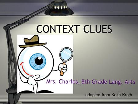 CONTEXT CLUES Mrs. Charles, 8th Grade Lang. Arts adapted from Keith Kroth.