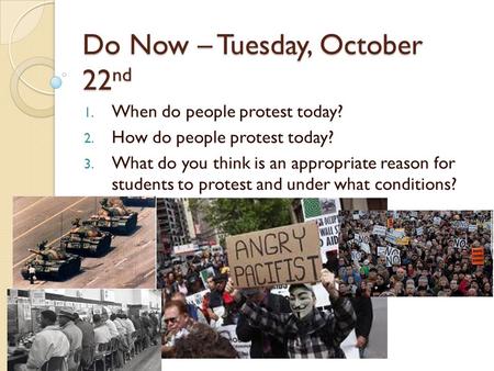 Do Now – Tuesday, October 22 nd 1. When do people protest today? 2. How do people protest today? 3. What do you think is an appropriate reason for students.