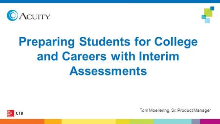 Preparing Students for College and Careers with Interim Assessments Tom Moellering, Sr. Product Manager.
