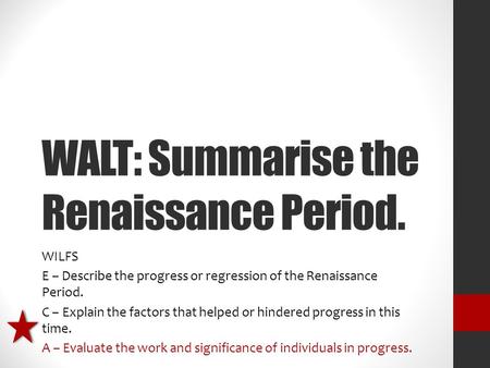 WALT: Summarise the Renaissance Period. WILFS E – Describe the progress or regression of the Renaissance Period. C – Explain the factors that helped or.
