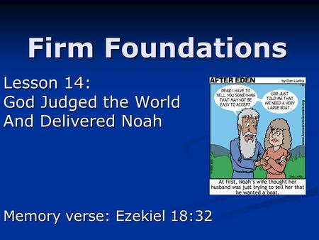 Firm Foundations Lesson 14: God Judged the World And Delivered Noah Memory verse: Ezekiel 18:32.