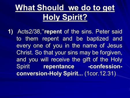 What Should we do to get Holy Spirit? 1) Acts2/38,’’repent of the sins. Peter said to them repent and be baptized and every one of you in the name of Jesus.