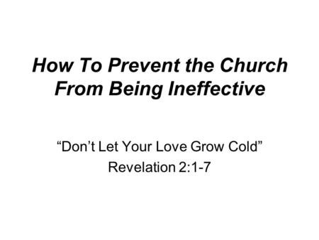 How To Prevent the Church From Being Ineffective “Don’t Let Your Love Grow Cold” Revelation 2:1-7.
