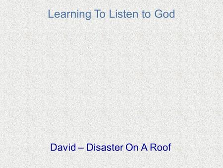 Learning To Listen to God David – Disaster On A Roof.