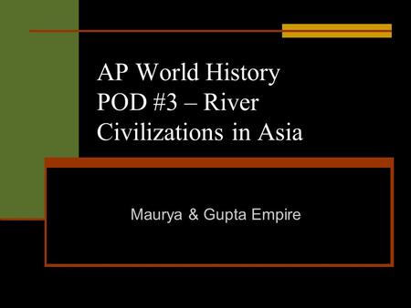 AP World History POD #3 – River Civilizations in Asia Maurya & Gupta Empire.