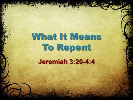 What It Means To Repent Jeremiah 3:20-4:4. Decide To Change (Jeremiah 3:22) God calls, but we must respond Matthew 23:37God calls, but we must respond.