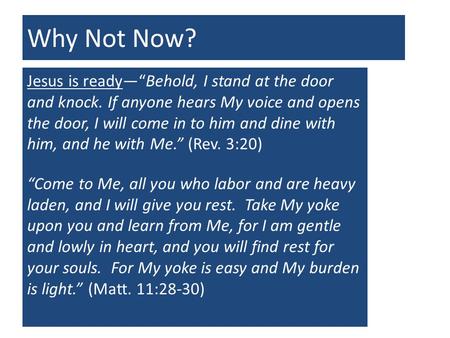 Why Not Now? Jesus is ready—“Behold, I stand at the door and knock. If anyone hears My voice and opens the door, I will come in to him and dine with him,
