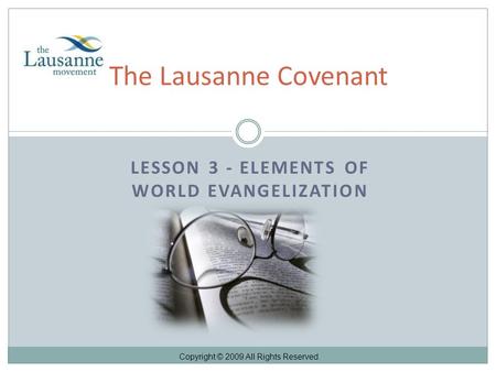 LESSON 3 - ELEMENTS OF WORLD EVANGELIZATION The Lausanne Covenant Copyright © 2009 All Rights Reserved.