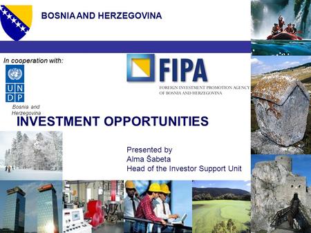BOSNIA AND HERZEGOVINA Presented by Alma Šabeta Head of the Investor Support Unit INVESTMENT OPPORTUNITIES Bosnia and Herzegovina In cooperation with: