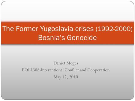 Daniet Moges POLI 388-Interantional Conflict and Cooperation May 12, 2010 The Former Yugoslavia crises (1992-2000) Bosnia’s Genocide.