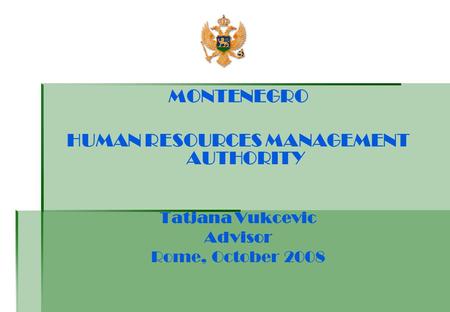 MONTENEGRO HUMAN RESOURCES MANAGEMENT AUTHORITY Tatjana Vukcevic Advisor Rome, October 2008.