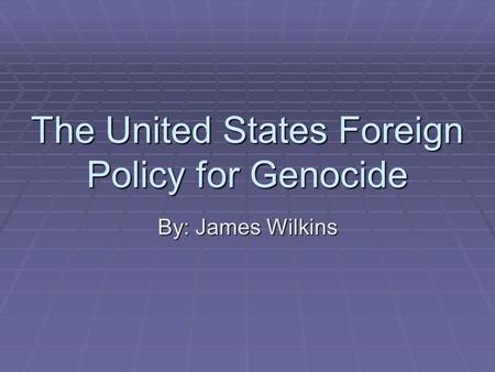 The United States Foreign Policy for Genocide By: James Wilkins.