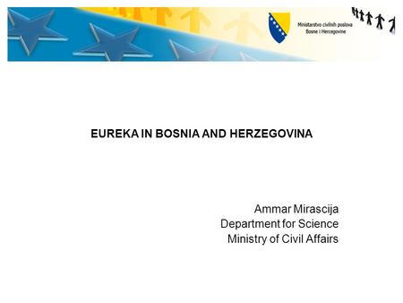 EUREKA IN BOSNIA AND HERZEGOVINA Ammar Mirascija Department for Science Ministry of Civil Affairs.