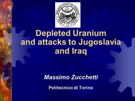 Depleted Uranium and attacks to Jugoslavia and Iraq Massimo Zucchetti Politecnico di Torino.