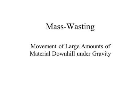 Mass-Wasting Movement of Large Amounts of Material Downhill under Gravity.