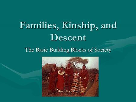 Families, Kinship, and Descent The Basic Building Blocks of Society.