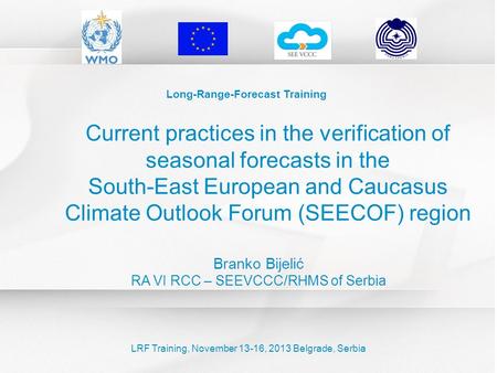 Long-Range-Forecast Training Branko Bijelić RA VI RCC – SEEVCCC/RHMS of Serbia LRF Training, November 13-16, 2013 Belgrade, Serbia Current practices in.