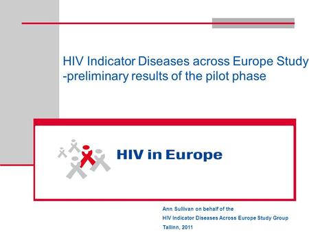 HIV Indicator Diseases across Europe Study -preliminary results of the pilot phase HIV Indicator Diseases across Europe Ann Sullivan on behalf of the HIV.