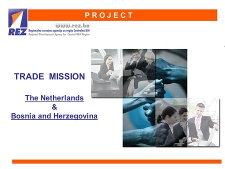 The Netherlands & Bosnia and Herzegovina TRADE MISSION P R O J E C T.