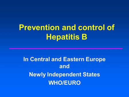 Prevention and control of Hepatitis B In Central and Eastern Europe and Newly Independent States WHO/EURO.