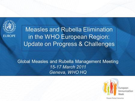 Measles and Rubella Elimination in the WHO European Region: Update on Progress & Challenges Global Measles and Rubella Management Meeting 15-17 March 2011.