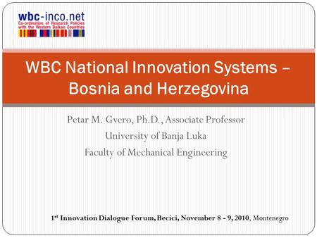 Petar M. Gvero, Ph.D., Associate Professor University of Banja Luka Faculty of Mechanical Engineering WBC National Innovation Systems – Bosnia and Herzegovina.