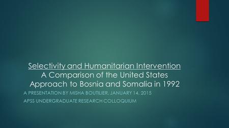 Selectivity and Humanitarian Intervention A Comparison of the United States Approach to Bosnia and Somalia in 1992 A PRESENTATION BY MISHA BOUTILIER, JANUARY.