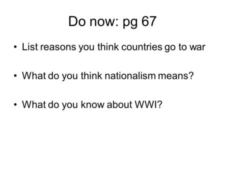 Do now: pg 67 List reasons you think countries go to war What do you think nationalism means? What do you know about WWI?