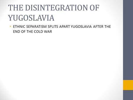 THE DISINTEGRATION OF YUGOSLAVIA ETHNIC SEPARATISM SPLITS APART YUGOSLAVIA AFTER THE END OF THE COLD WAR.
