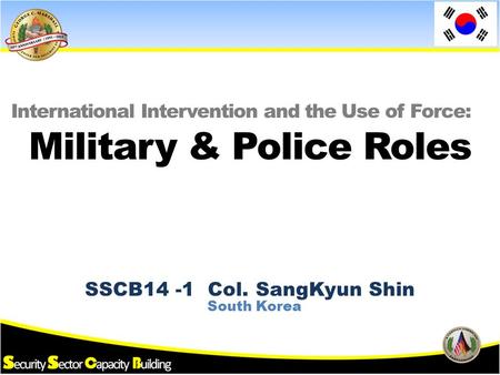 SSCB14 -1 Col. SangKyun Shin International Intervention and the Use of Force: South Korea Military & Police Roles.
